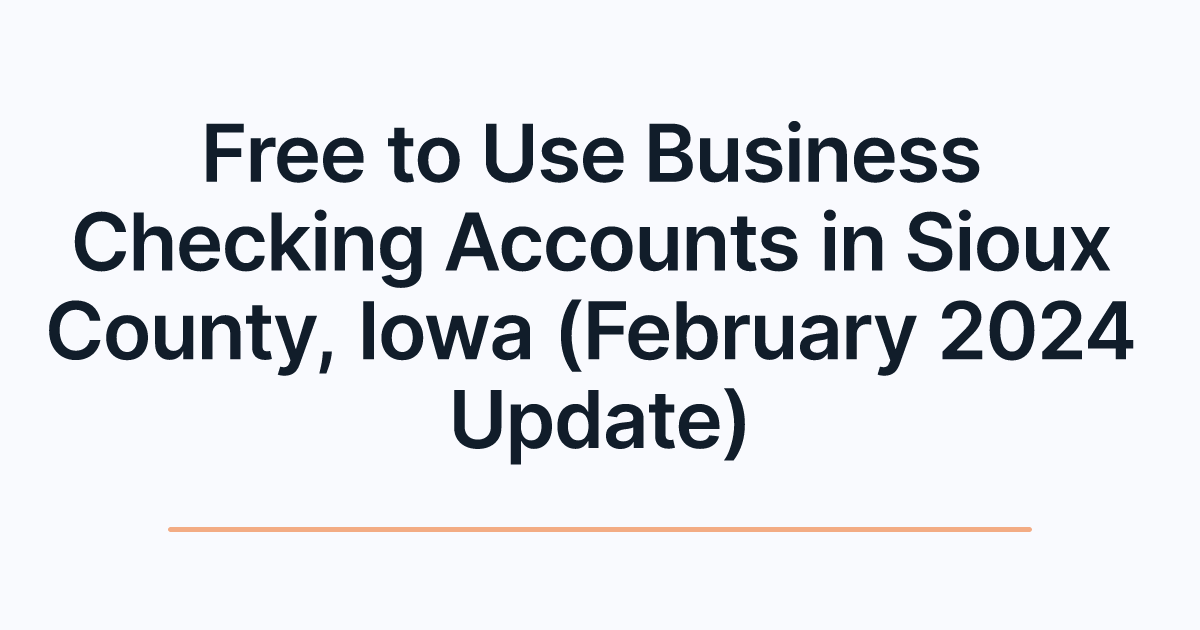 Free to Use Business Checking Accounts in Sioux County, Iowa (February 2024 Update)